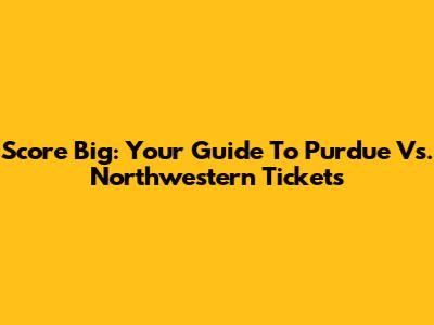 Score Big: Your Guide To Purdue Vs. Northwestern Tickets