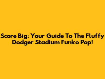 Score Big: Your Guide To The Fluffy Dodger Stadium Funko Pop!