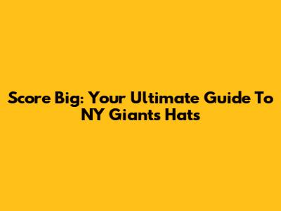 Score Big: Your Ultimate Guide To NY Giants Hats