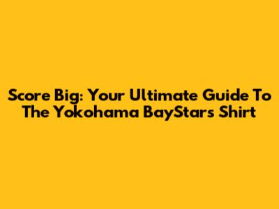Score Big: Your Ultimate Guide To The Yokohama BayStars Shirt