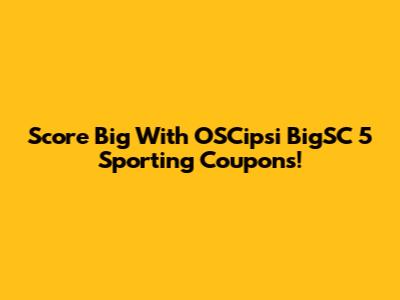 Score Big With OSCipsi BigSC 5 Sporting Coupons!