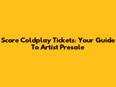 Score Coldplay Tickets: Your Guide To Artist Presale