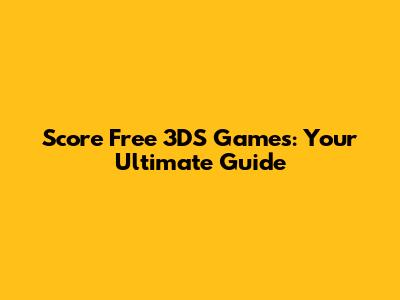 Score Free 3DS Games: Your Ultimate Guide