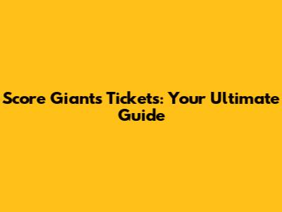 Score Giants Tickets: Your Ultimate Guide