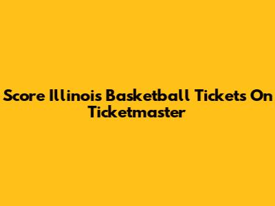 Score Illinois Basketball Tickets On Ticketmaster
