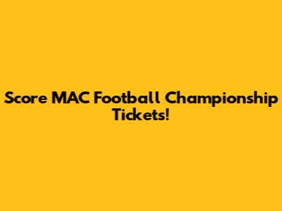 Score MAC Football Championship Tickets!
