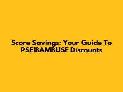Score Savings: Your Guide To PSEIBAMBUSE Discounts