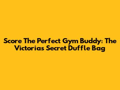 Score The Perfect Gym Buddy: The Victoria's Secret Duffle Bag