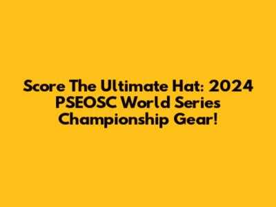 Score The Ultimate Hat: 2024 PSEOSC World Series Championship Gear!