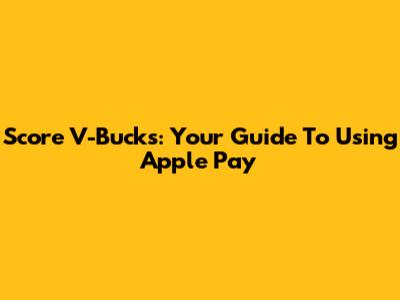 Score V-Bucks: Your Guide To Using Apple Pay