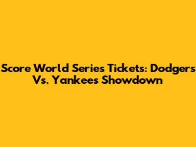 Score World Series Tickets: Dodgers Vs. Yankees Showdown