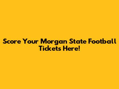 Score Your Morgan State Football Tickets Here!