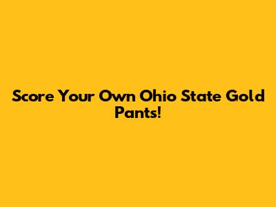 Score Your Own Ohio State Gold Pants!