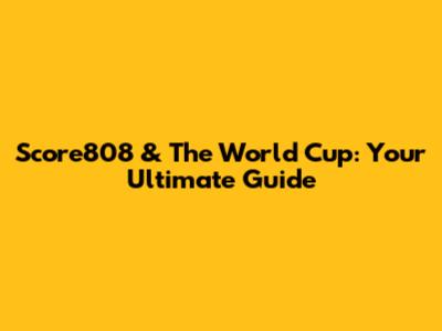 Score808 & The World Cup: Your Ultimate Guide