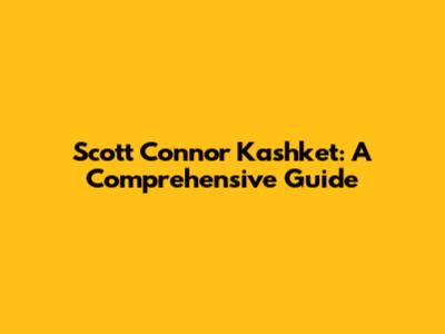 Scott Connor Kashket: A Comprehensive Guide