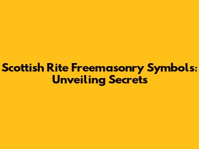 Scottish Rite Freemasonry Symbols: Unveiling Secrets