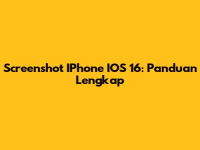 Screenshot IPhone IOS 16: Panduan Lengkap
