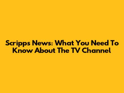 Scripps News: What You Need To Know About The TV Channel