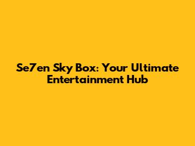 Se7en Sky Box: Your Ultimate Entertainment Hub