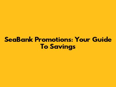 SeaBank Promotions: Your Guide To Savings