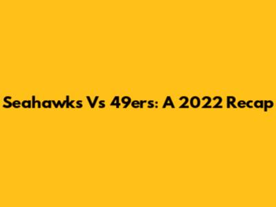 Seahawks Vs 49ers: A 2022 Recap