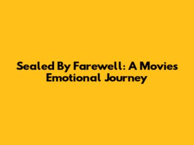 Sealed By Farewell: A Movie's Emotional Journey