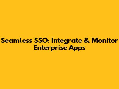 Seamless SSO: Integrate & Monitor Enterprise Apps