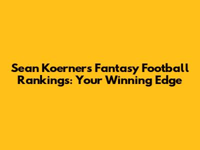 Sean Koerner's Fantasy Football Rankings: Your Winning Edge