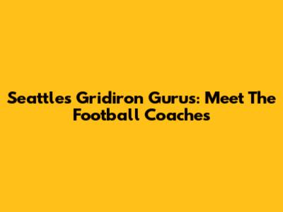 Seattle's Gridiron Gurus: Meet The Football Coaches