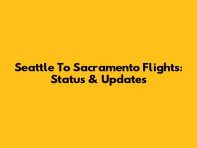 Seattle To Sacramento Flights: Status & Updates