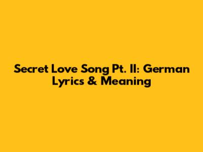 Secret Love Song Pt. II: German Lyrics & Meaning
