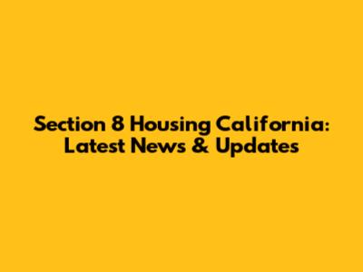 Section 8 Housing California: Latest News & Updates