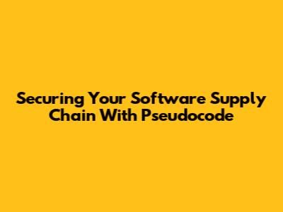 Securing Your Software Supply Chain With Pseudocode