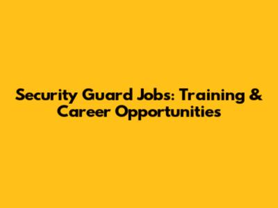 Security Guard Jobs: Training & Career Opportunities