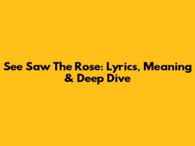See Saw The Rose: Lyrics, Meaning & Deep Dive