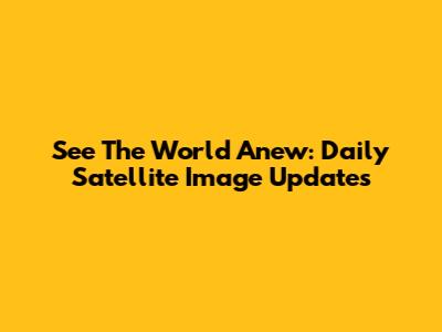 See The World Anew: Daily Satellite Image Updates