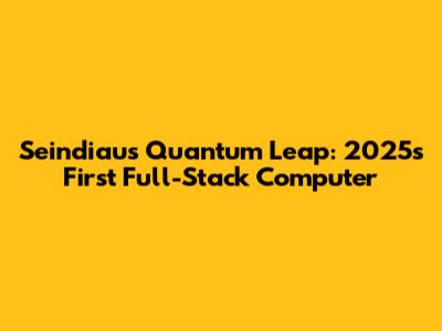Seindiau's Quantum Leap: 2025's First Full-Stack Computer