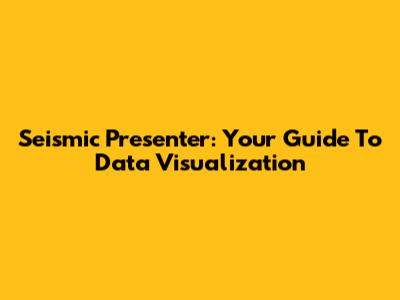 Seismic Presenter: Your Guide To Data Visualization