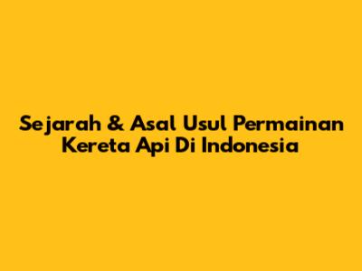 Sejarah & Asal Usul Permainan Kereta Api Di Indonesia