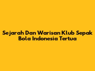 Sejarah Dan Warisan Klub Sepak Bola Indonesia Tertua