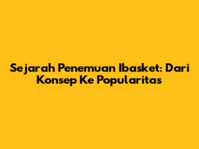 Sejarah Penemuan Ibasket: Dari Konsep Ke Popularitas