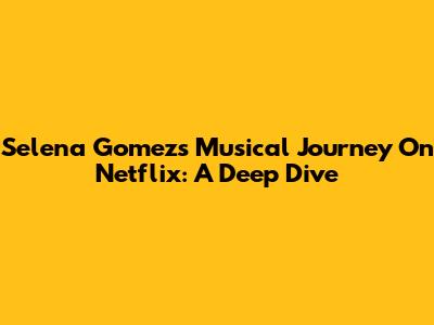 Selena Gomez's Musical Journey On Netflix: A Deep Dive