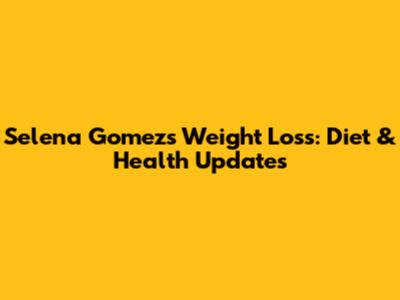 Selena Gomez's Weight Loss: Diet & Health Updates
