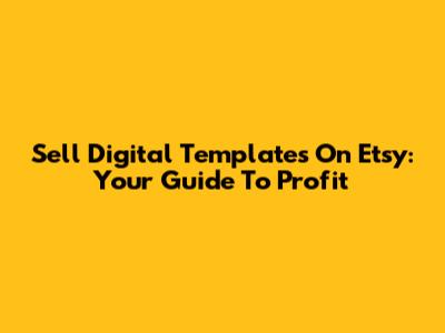 Sell Digital Templates On Etsy: Your Guide To Profit