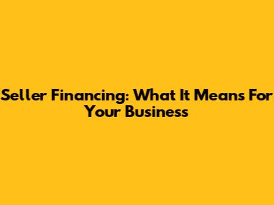 Seller Financing: What It Means For Your Business