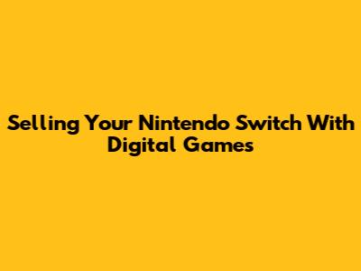 Selling Your Nintendo Switch With Digital Games