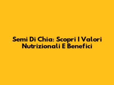 Semi Di Chia: Scopri I Valori Nutrizionali E Benefici