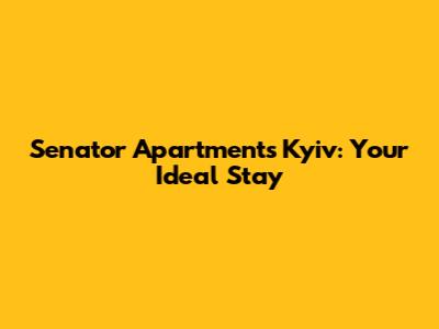 Senator Apartments Kyiv: Your Ideal Stay