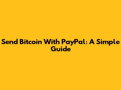 Send Bitcoin With PayPal: A Simple Guide