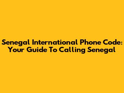 Senegal International Phone Code: Your Guide To Calling Senegal